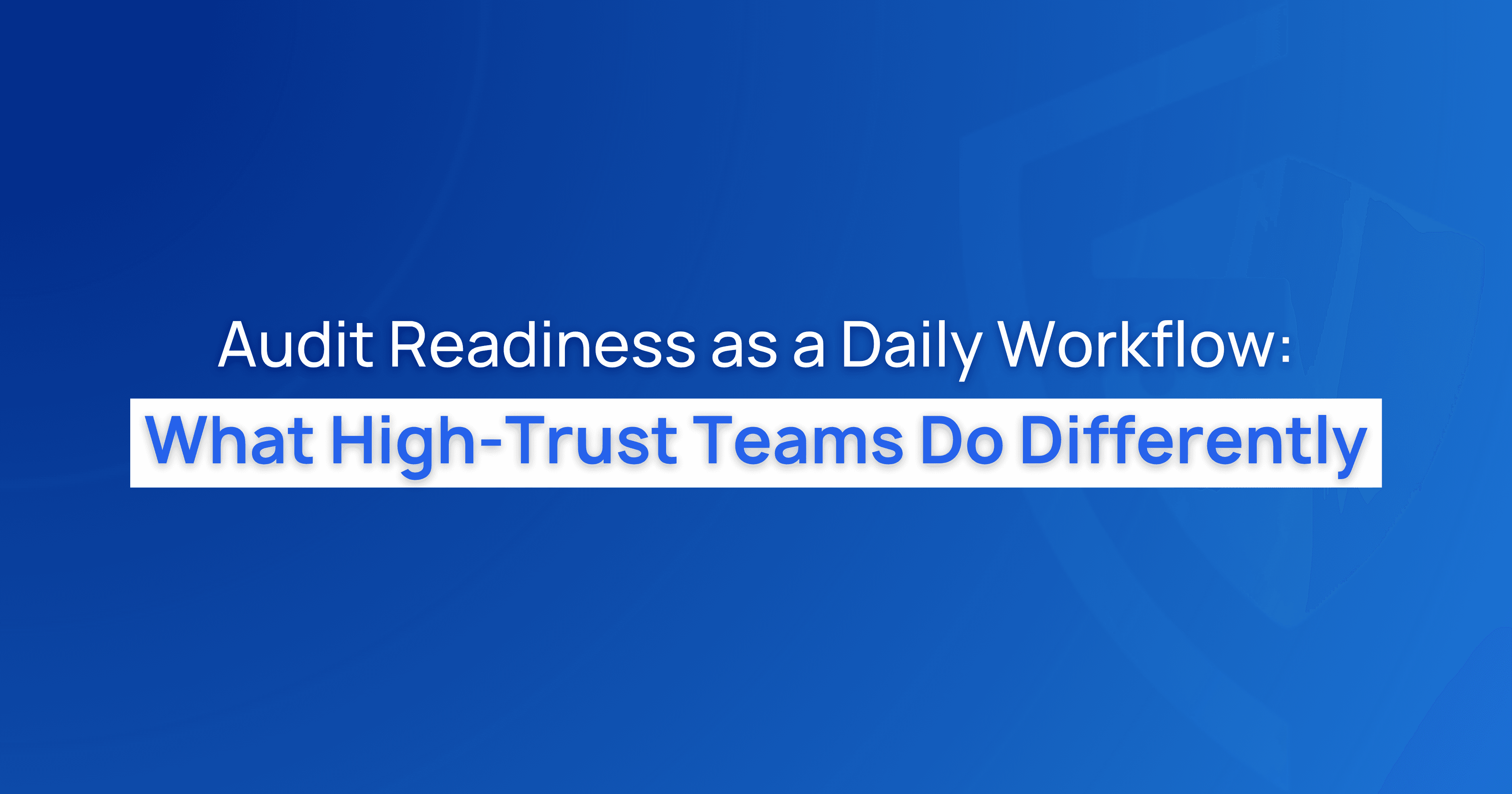Audit Readiness as a Daily Workflow: What High-Trust Teams Do Differently