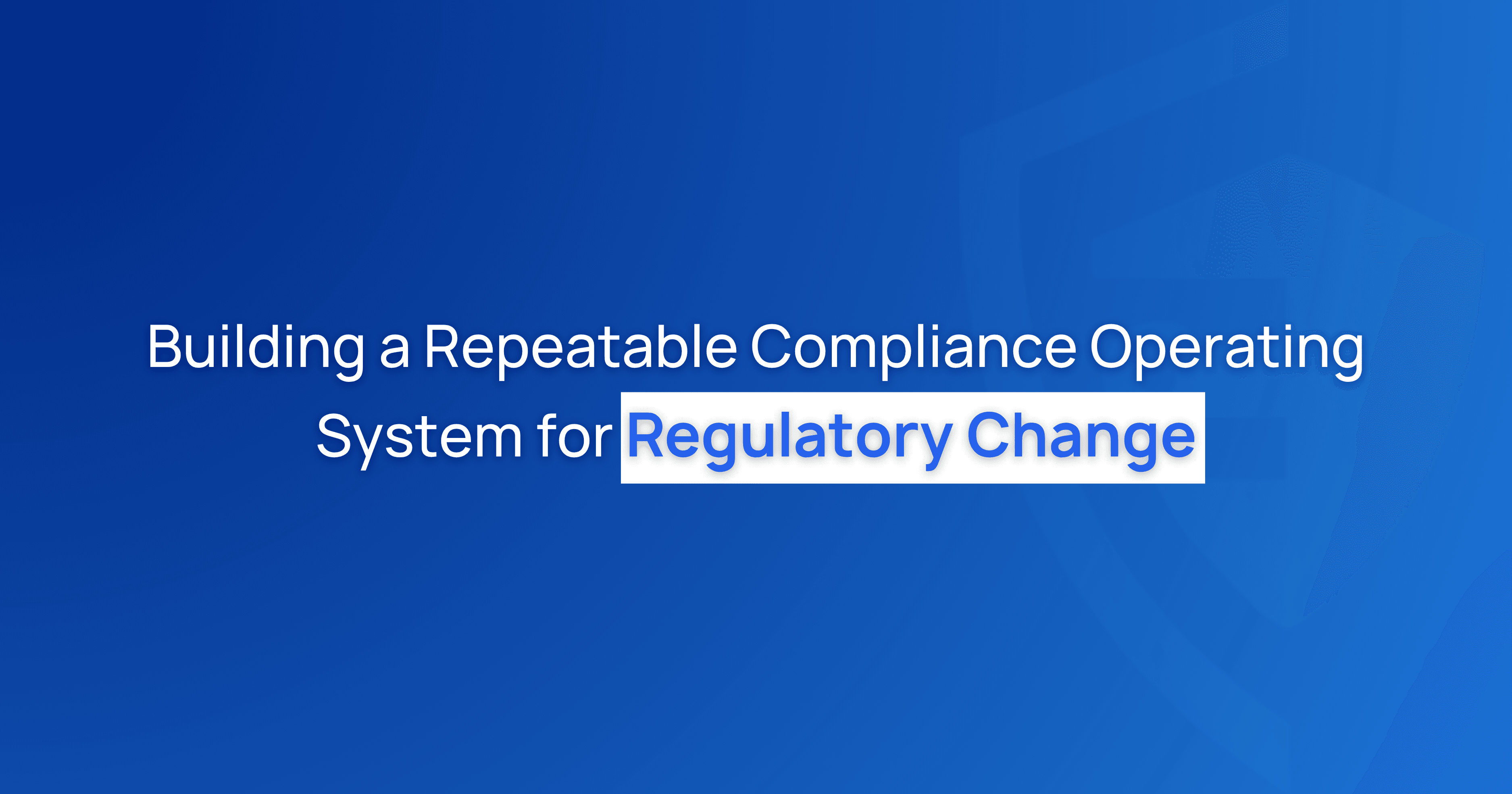 Building a Repeatable Compliance Operating System for Regulatory Change