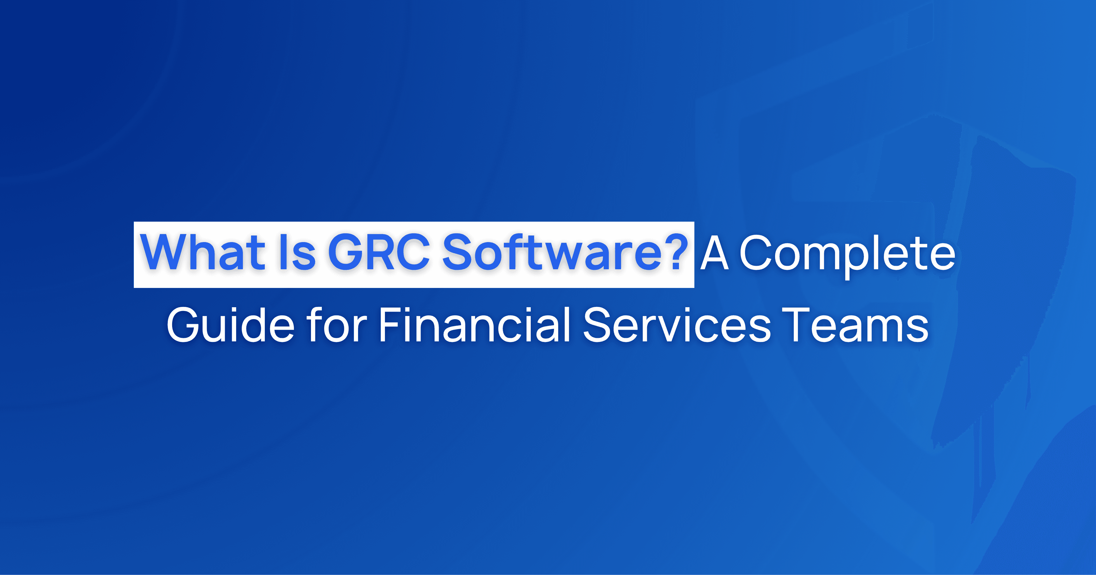 What Is GRC Software? A Complete Guide for Financial Services Teams